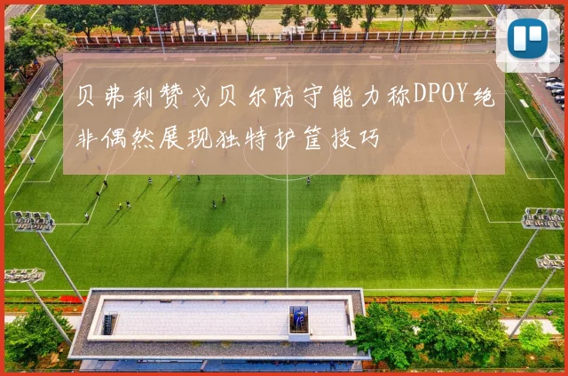 贝弗利赞戈贝尔防守能力称DPOY绝非偶然展现独特护筐技巧