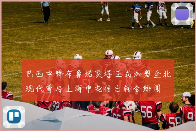巴西中锋布鲁诺莫塔正式加盟全北现代曾与上海申花传出转会绯闻