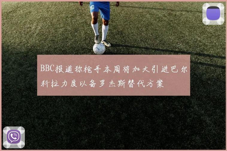 BBC报道称枪手本周将加大引进巴尔科拉力度以备罗杰斯替代方案
