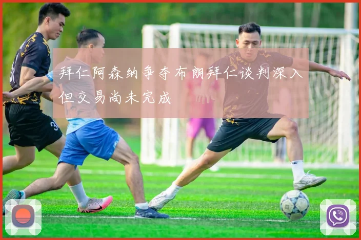 拜仁阿森纳争夺布朗拜仁谈判深入但交易尚未完成