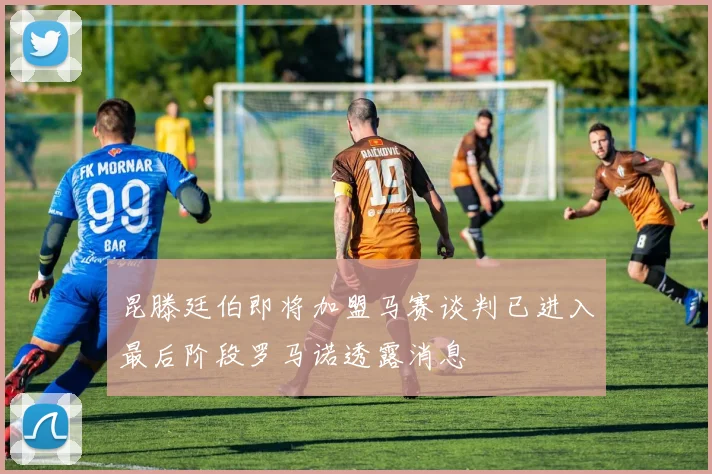 昆滕廷伯即将加盟马赛谈判已进入最后阶段罗马诺透露消息