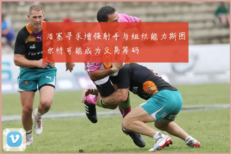 活塞寻求增强射手与组织能力斯图尔特可能成为交易筹码