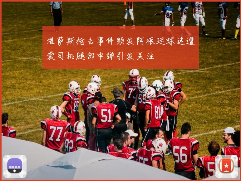 堪萨斯枪击事件频发阿根廷球迷遭袭司机腿部中弹引发关注