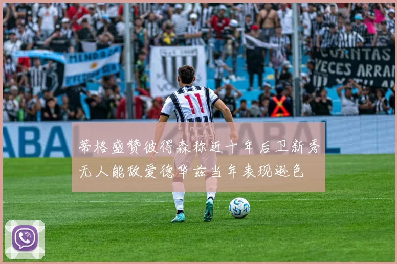 蒂格盛赞彼得森称近十年后卫新秀无人能敌爱德华兹当年表现逊色