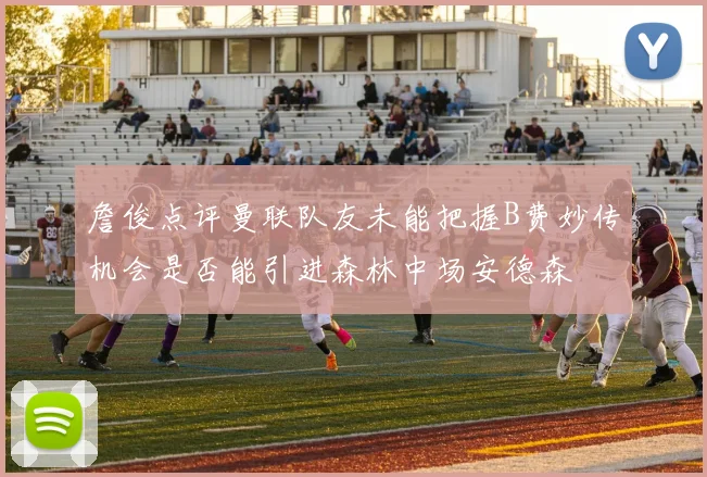 詹俊点评曼联队友未能把握B费妙传机会是否能引进森林中场安德森