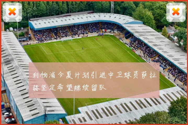 利物浦今夏计划引进中卫球员萨拉赫坚定希望继续留队
