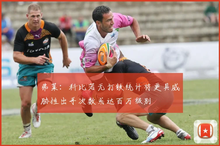 弗莱：科比若无打铁统计将更具威胁性出手次数或达百万级别