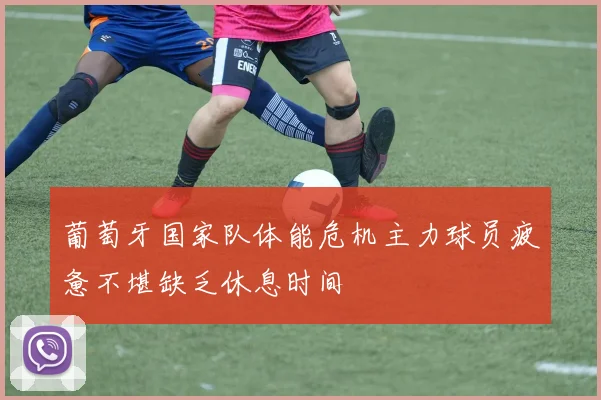 葡萄牙国家队体能危机主力球员疲惫不堪缺乏休息时间