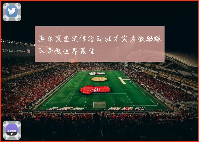 奥尔莫坚定信念西班牙实力激励球队争做世界最佳