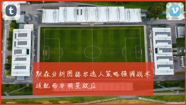 默森分析图赫尔选人策略强调战术适配而非明星效应
