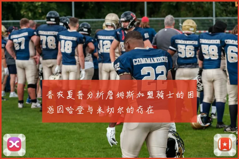 香农夏普分析詹姆斯加盟骑士的困惑因哈登与米切尔的存在