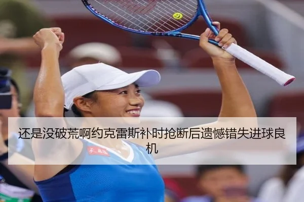 还是没破荒啊约克雷斯补时抢断后遗憾错失进球良机